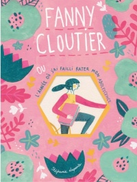 Fanny Cloutier T.01 - ou l'année où j'ai failli rater mon adolescence  | Lapointe, Stéphanie
