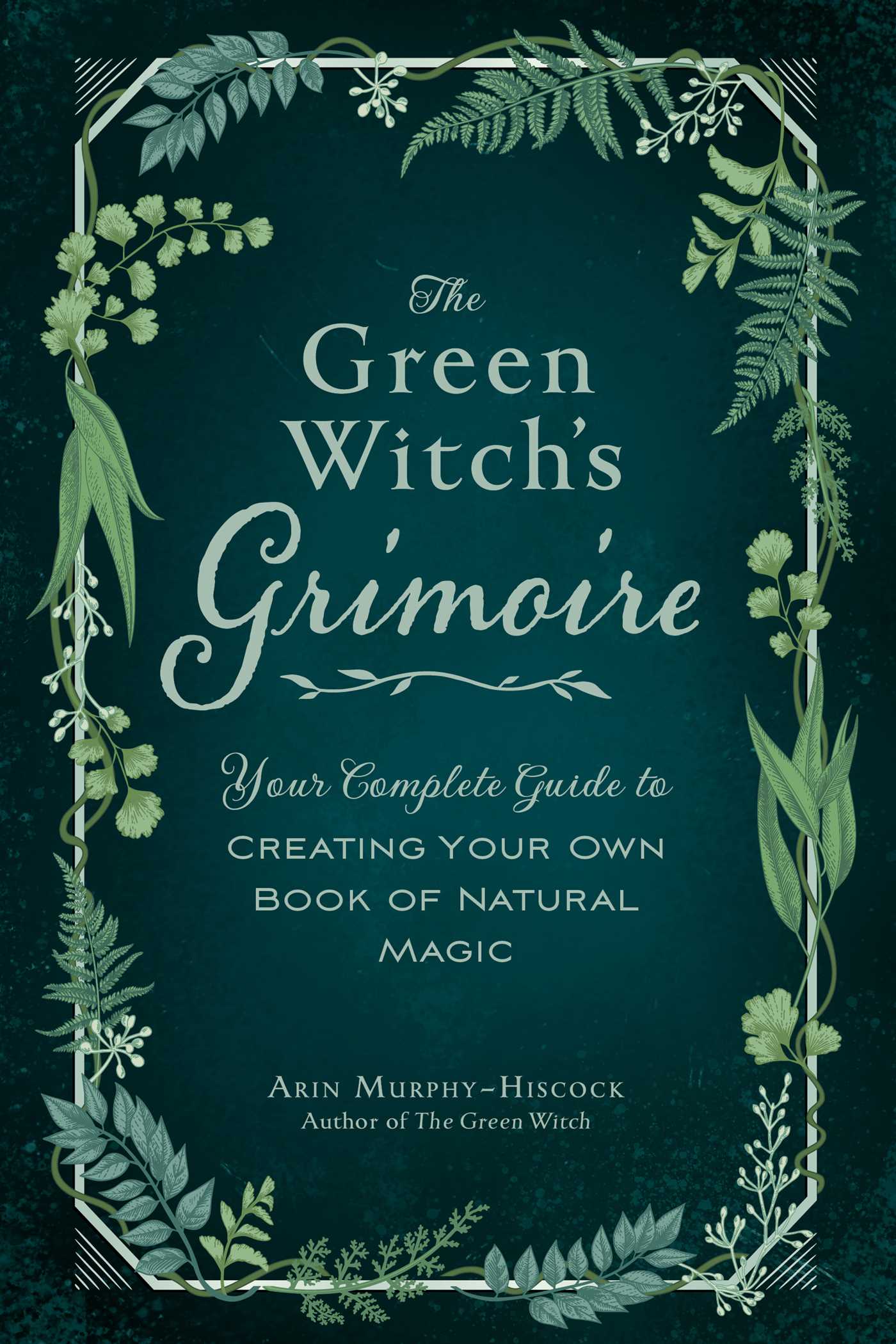 The Green Witch's Grimoire : Your Complete Guide to Creating Your Own Book of Natural Magic | Faith & Spirituality