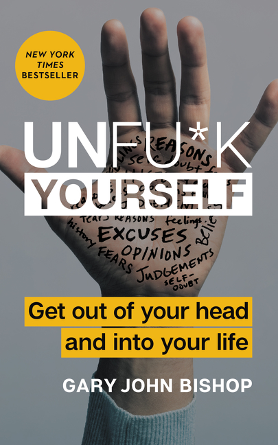 Unfu*k Yourself : Get Out of Your Head and into Your Life | Bishop, Gary John