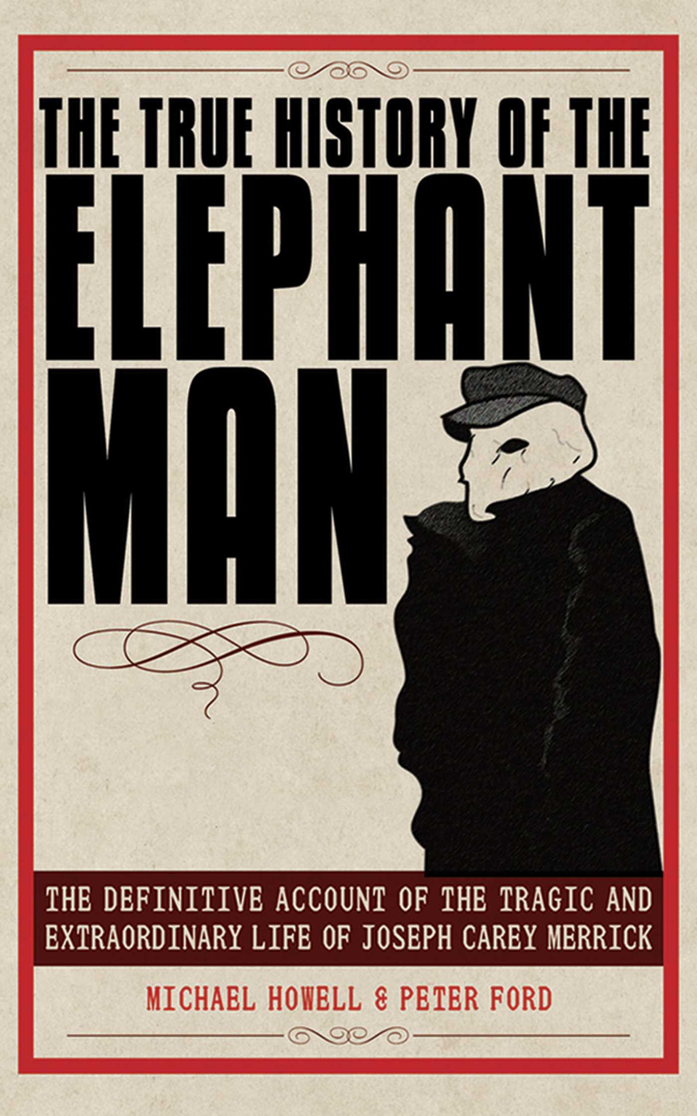 The True History of the Elephant Man : The Definitive Account of the Tragic and Extraordinary Life of Joseph Carey Merrick | Ford, Peter