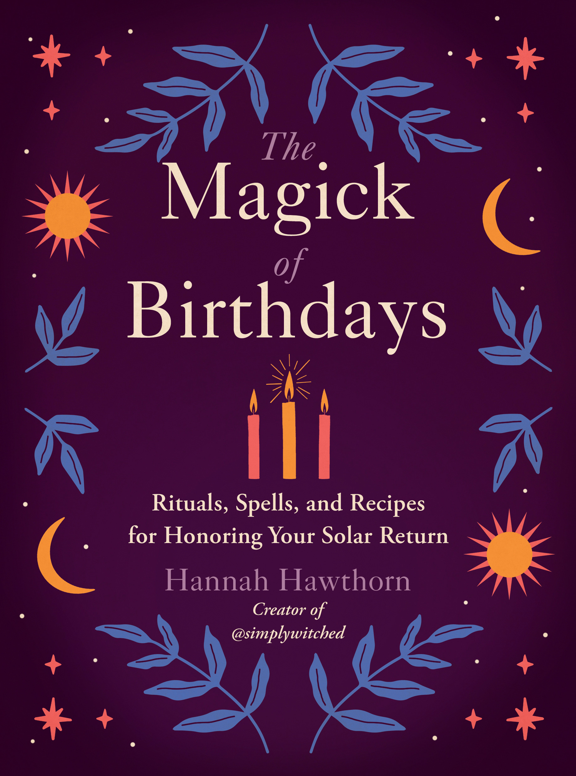 The Magick of Birthdays : Rituals, Spells, and Recipes for Honoring Your Solar Return | Faith & Spirituality