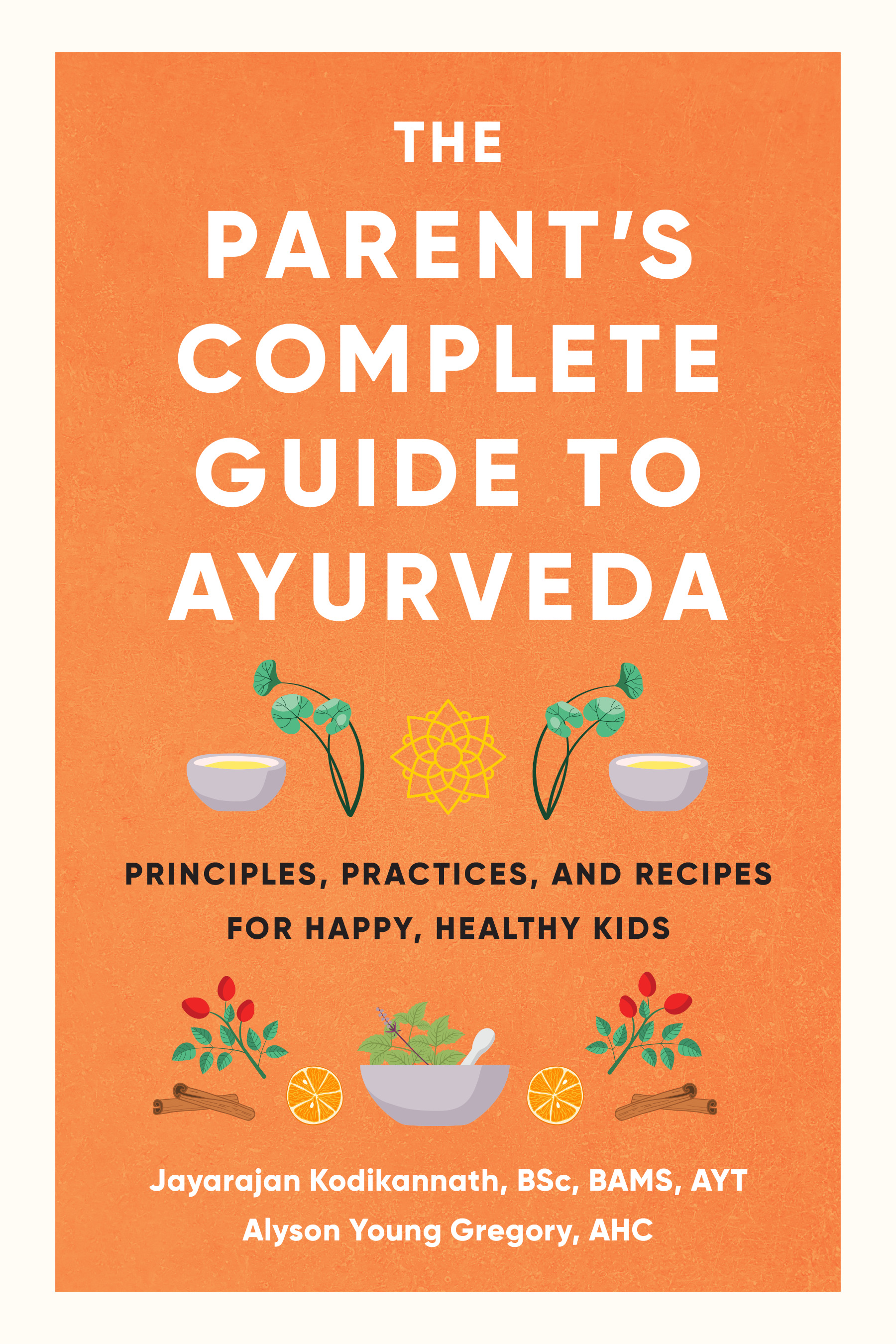 The Parent's Complete Guide to Ayurveda : Principles, Practices, and Recipes for Happy, Healthy Kids | Health