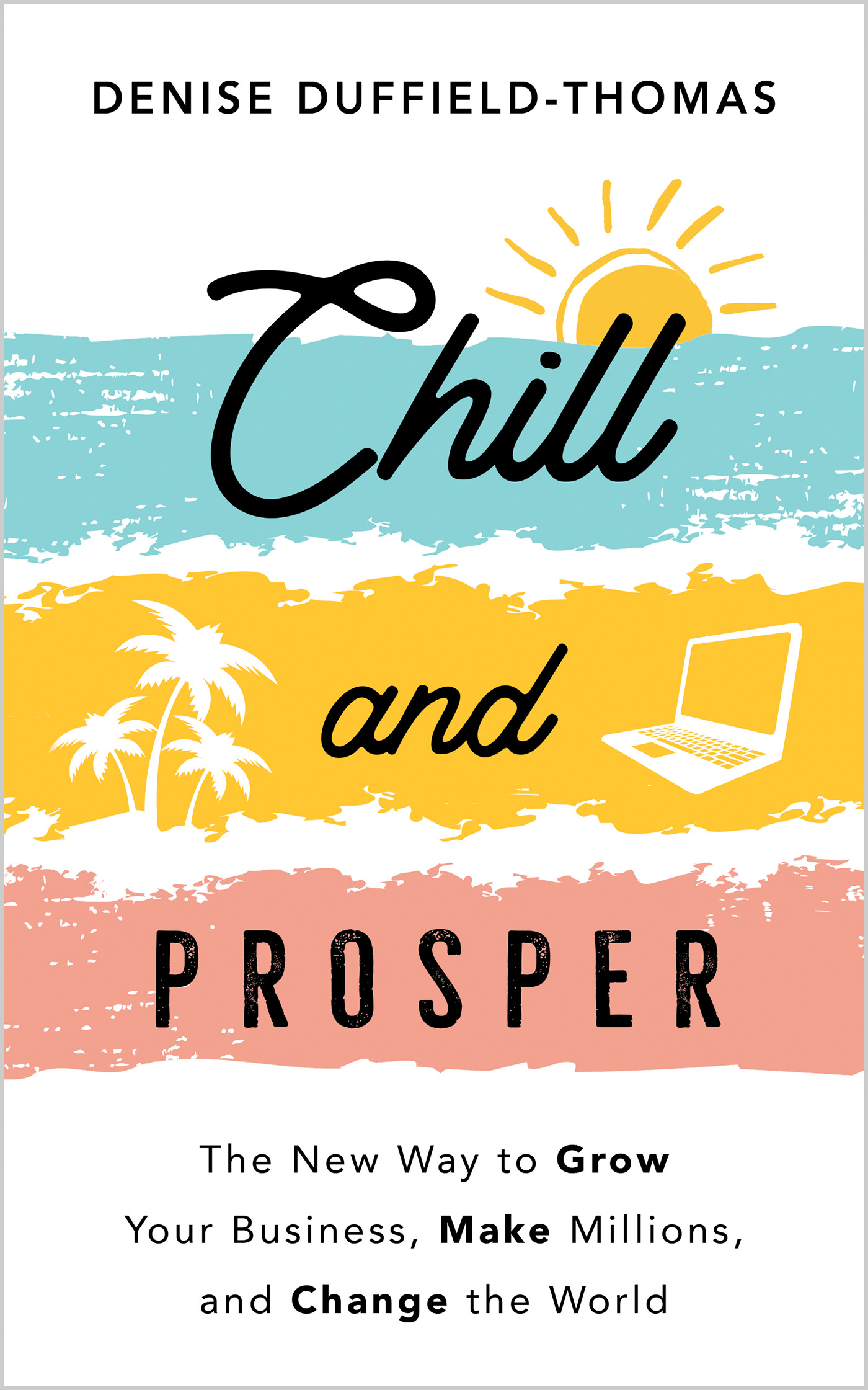Chill and Prosper : The New Way to Grow Your Business, Make Millions, and Change the World | Business & Management