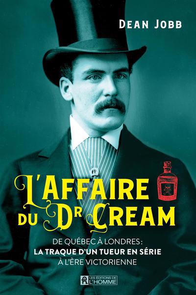 L'affaire du Dr Cream : De Québec à Londres: la traque d'un tueur en série à l'ère victorienne | Jobb, Dean