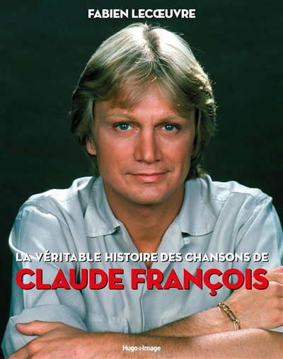 La véritable histoire des chansons de Claude François  | Lecoeuvre, Fabien