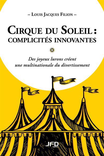 Cirque du Soleil - complicités innovantes : des joyeux lurons créent une multinationale du divertissement | Filion, Louis-Jacques