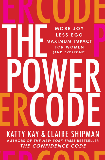The Power Code : More Joy. Less Ego. Maximum Impact for Women (and Everyone). | Kay, Katty