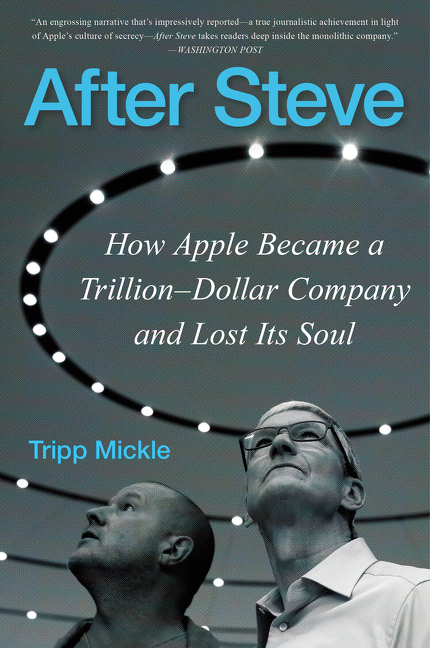 After Steve : How Apple Became a Trillion-Dollar Company and Lost Its Soul | Mickle, Tripp