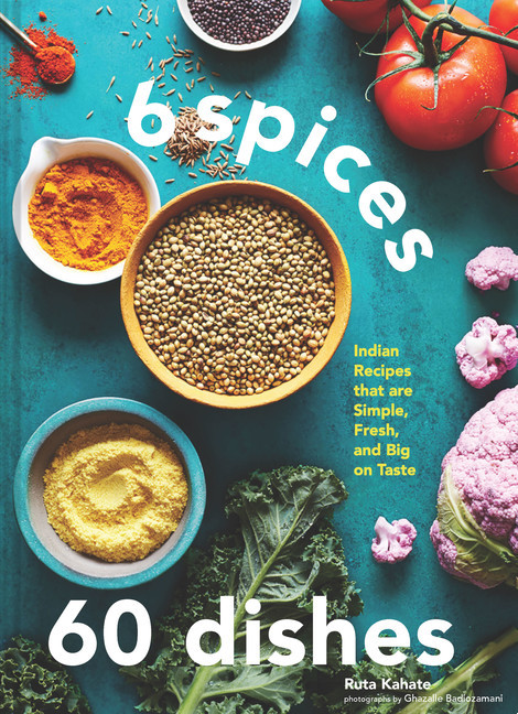 6 Spices, 60 Dishes : Indian Recipes That Are Simple, Fresh, and Big on Taste | Kahate, Ruta