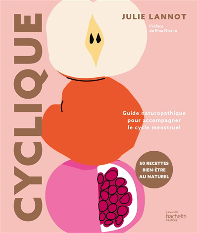 Cyclique : guide naturopathique pour accompagner le cycle menstruel : 50 recettes bien-être au naturel | Lannot, Julie