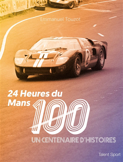 24 Heures du Mans .100 ans : un centenaire d'histoires | Touzot, Emmanuel