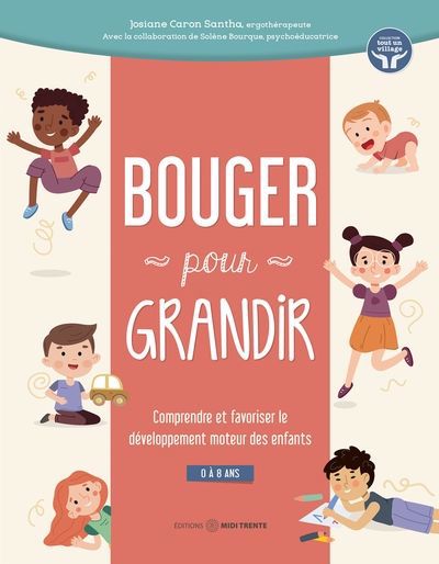 Bouger pour grandir : comprendre et favoriser le développement moteur des enfants de 0 à 8 ans | Bourque, Solène (Auteur) | Caron-Santha, Josiane (Auteur)