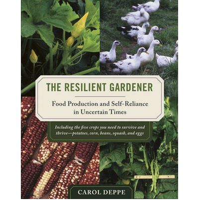 The Resilient Gardener: Food Production and Self-Reliance in Uncertain Times | Carole Deppe