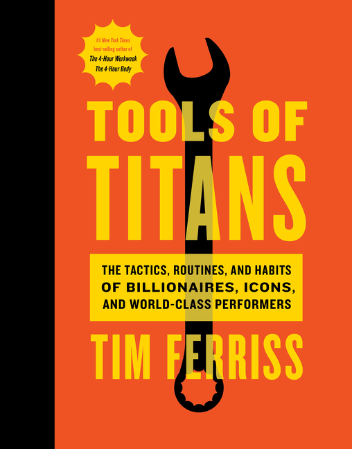 Tools Of Titans : The Tactics, Routines, and Habits of Billionaires, Icons, and World-Class Performers | Ferriss, Timothy