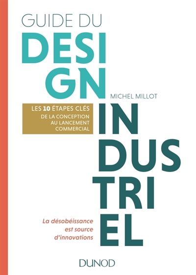Guide du design industriel : les 10 étapes clés, de la conception au lancement commercial : la désobéissance est source d'innovations | Millot, Michel