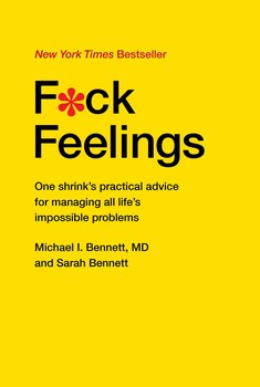 F*ck Feelings : One Shrink's Practical Advice for Managing All Life's Impossible Problems | Bennett, MD, Michael