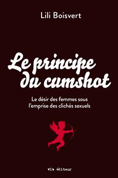 Le principe du cumshot : le désir des femmes sous l'emprise des clichés sexuels | Boisvert, Lili