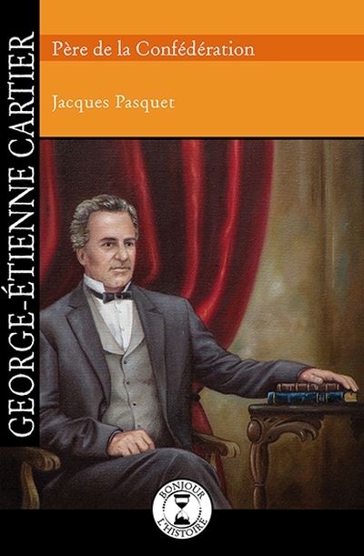 George-Étienne Cartier, père de la Confédération  | Pasquet, Jacques