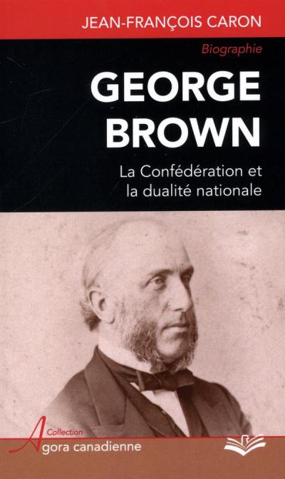 George Brown - La confédération et la dialité nationale | Caron, Jean-François