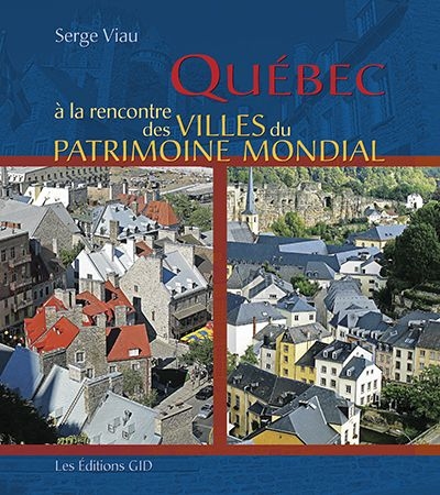 Québec à la rencontre des villes du patrimoine mondial  | Viau, Serge