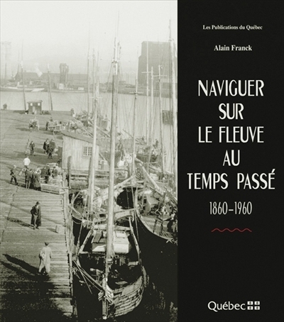 Naviguer sur le fleuve au temps passé, 1860-1960  | Franck, Alain