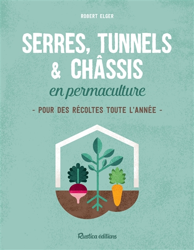 Serres, tunnels & châssis en permaculture | Elger, Robert