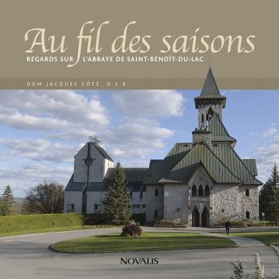 Au fil des saisons - Regards sur l'abbaye de Saint-Benoit-du-Lac | Côté, Jacques