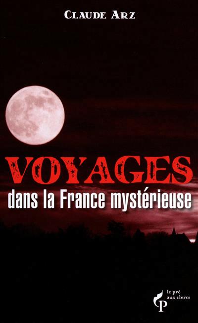 Voyages dans la France mystérieuse | Arz, Claude