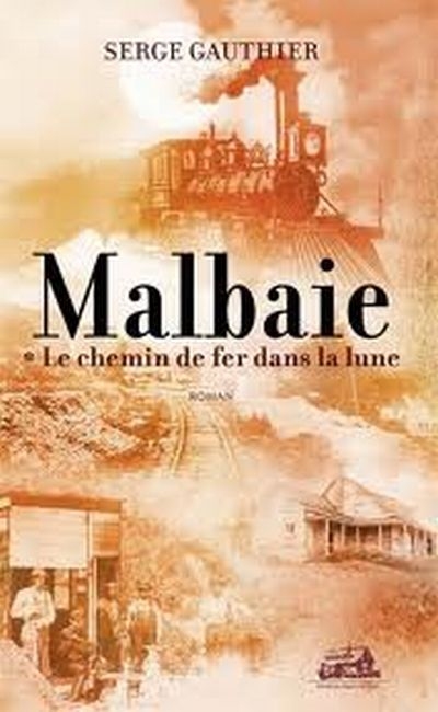 Malbaie : Le chemin de fer dans la lune | Gauthier, Serge
