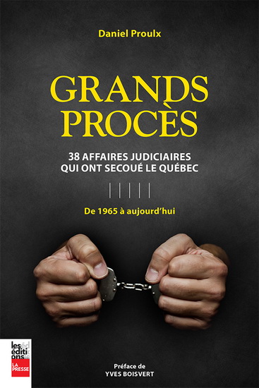 Grands procès : 38 affaires judiciaires qui ont secoué le Québec (de 1965 à aujourd'hui) | Proulx, Daniel