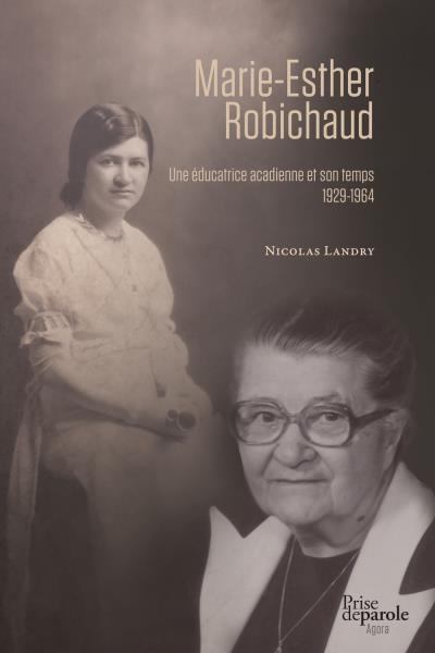 Marie-Esther Robichaud - Une Éducatrice Acadienne et son Temps 1929-1964 | Landry, Nicolas