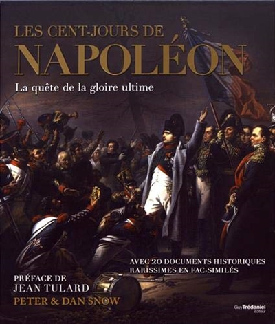 Cent-Jours de Napoléon (Les) : la quête de la gloire ultime : avec 20 documents historiques rarissimes en fac-similés | Snow, Peter