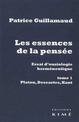 Les essences de la pensée : essai d'ousiologie herméneutique T.01 - Platon, Descartes, Kant | Guillamaud, Patrice