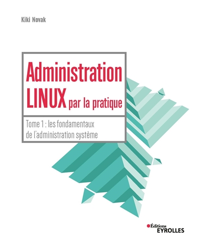 Administration Linux par la pratique T.01 - Les fondamentaux de l'administration système | Novak, Kiki
