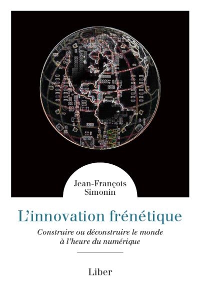 L'innovation frénétique : construire ou déconstruire le monde à l'heure du numérique | Simonin, Jean-François
