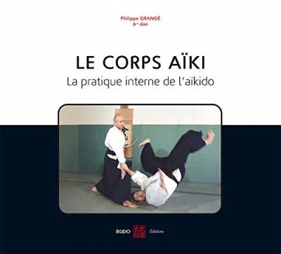 Le corps Aïki : La pratique interne de l'aïkido  | Grangé, Philippe