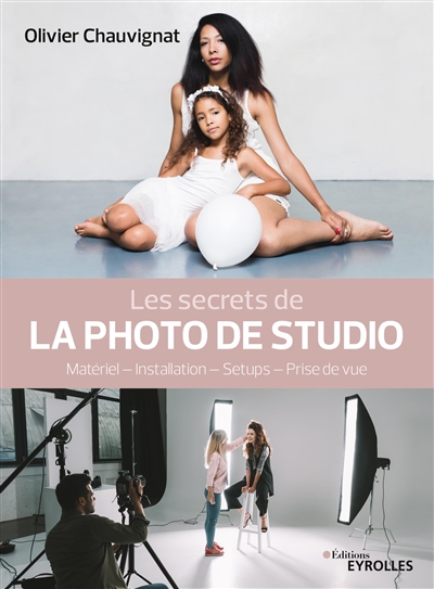 secrets de la photo de studio (Les) : matériel, installation, setups, prise de vue | Chauvignat, Olivier