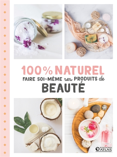 100 % naturel : Faire soi-même vos produits de beauté | 