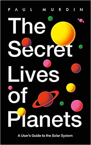 The Secret Lives of Planets : A User's Guide to the Solar System | Murdin, Paul