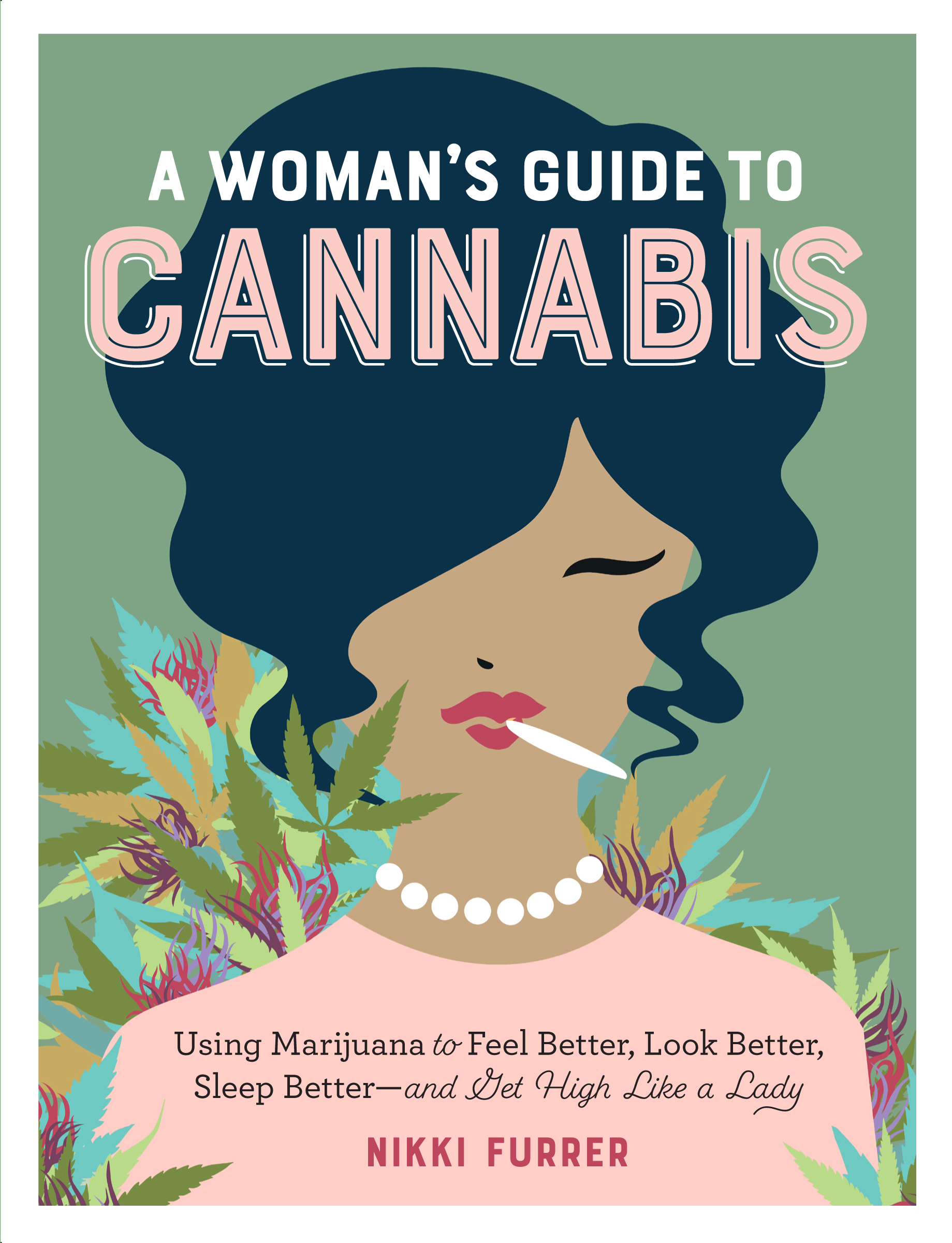 A Woman's Guide to Cannabis : Using Marijuana to Feel Better, Look Better, Sleep Better–and Get High Like a Lady | Furrerr, Nikki