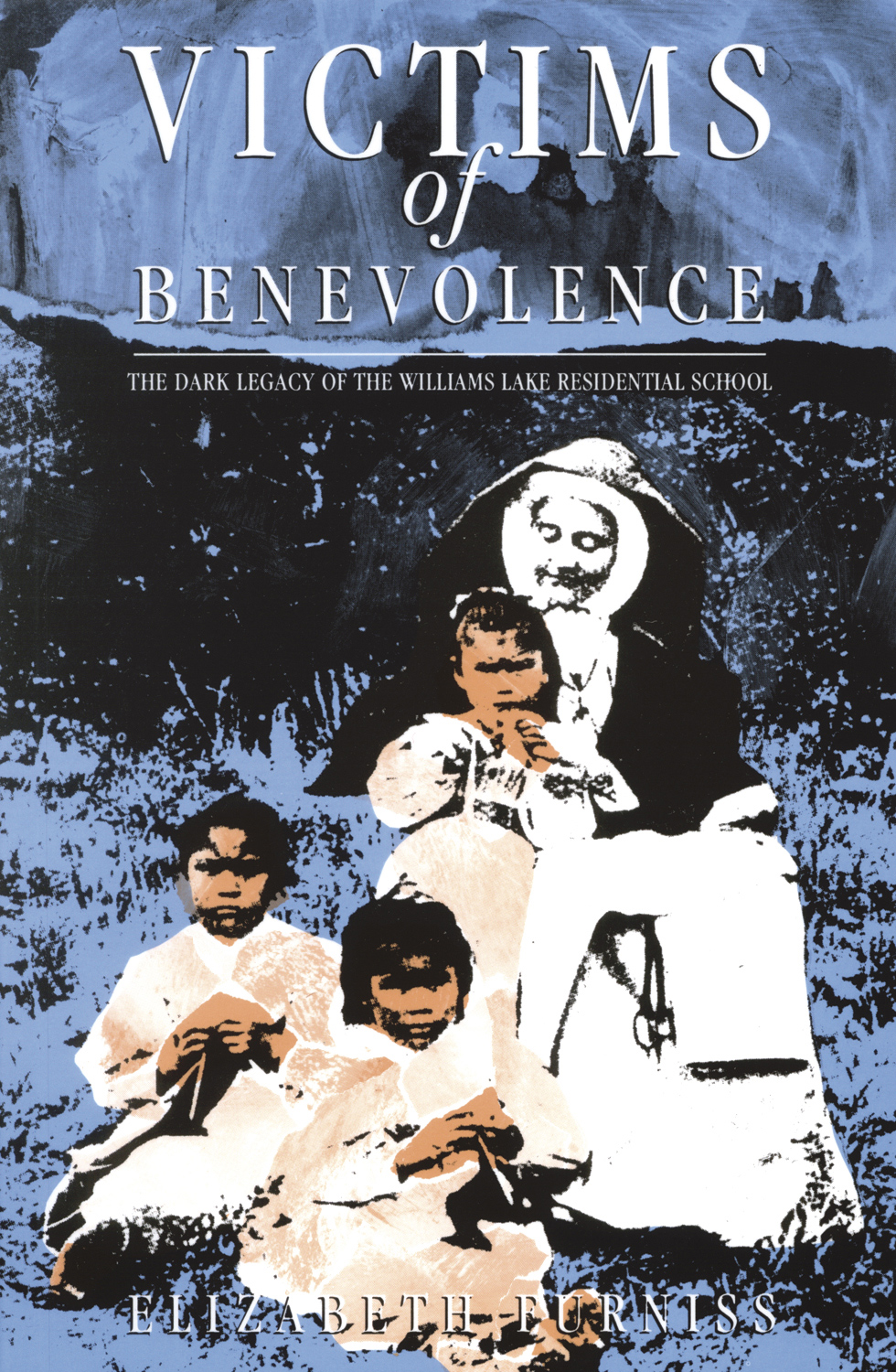 Victims of Benevolence : The Dark Legacy of the Williams Lake Residential School | Furniss, Elizabeth