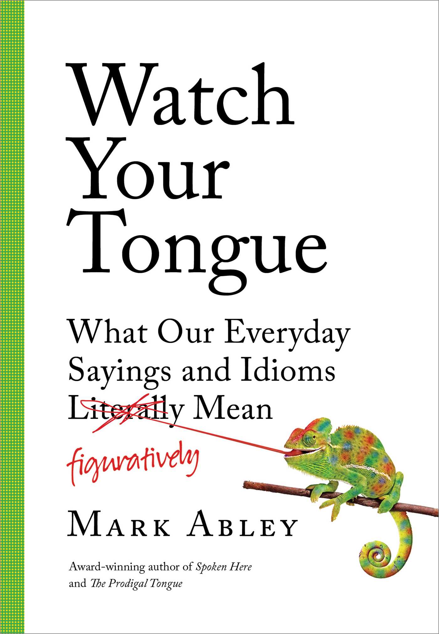Watch Your Tongue : What Our Everyday Sayings and Idioms Figuratively Mean | Abley, Mark