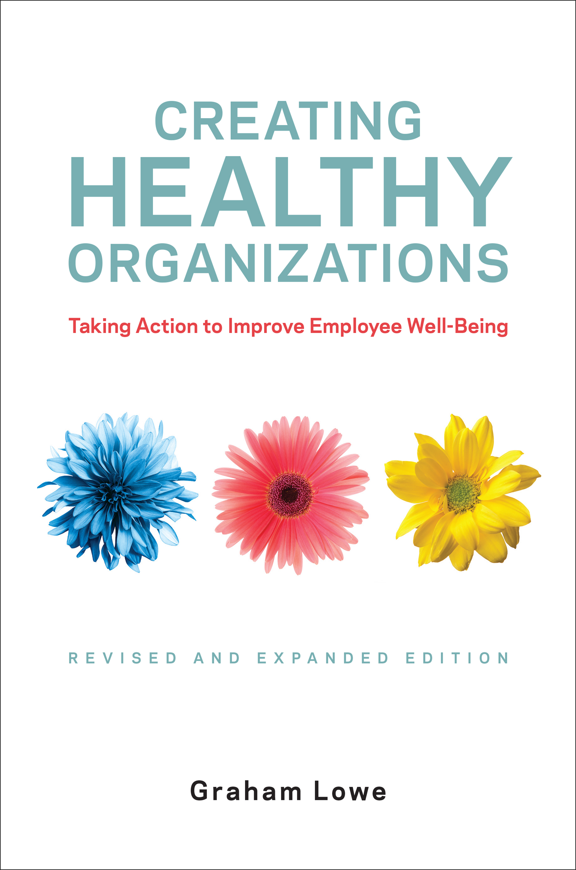 Creating Healthy Organizations : Taking Action to Improve Employee Well-Being, Revised and Expanded Edition | Lowe, Graham