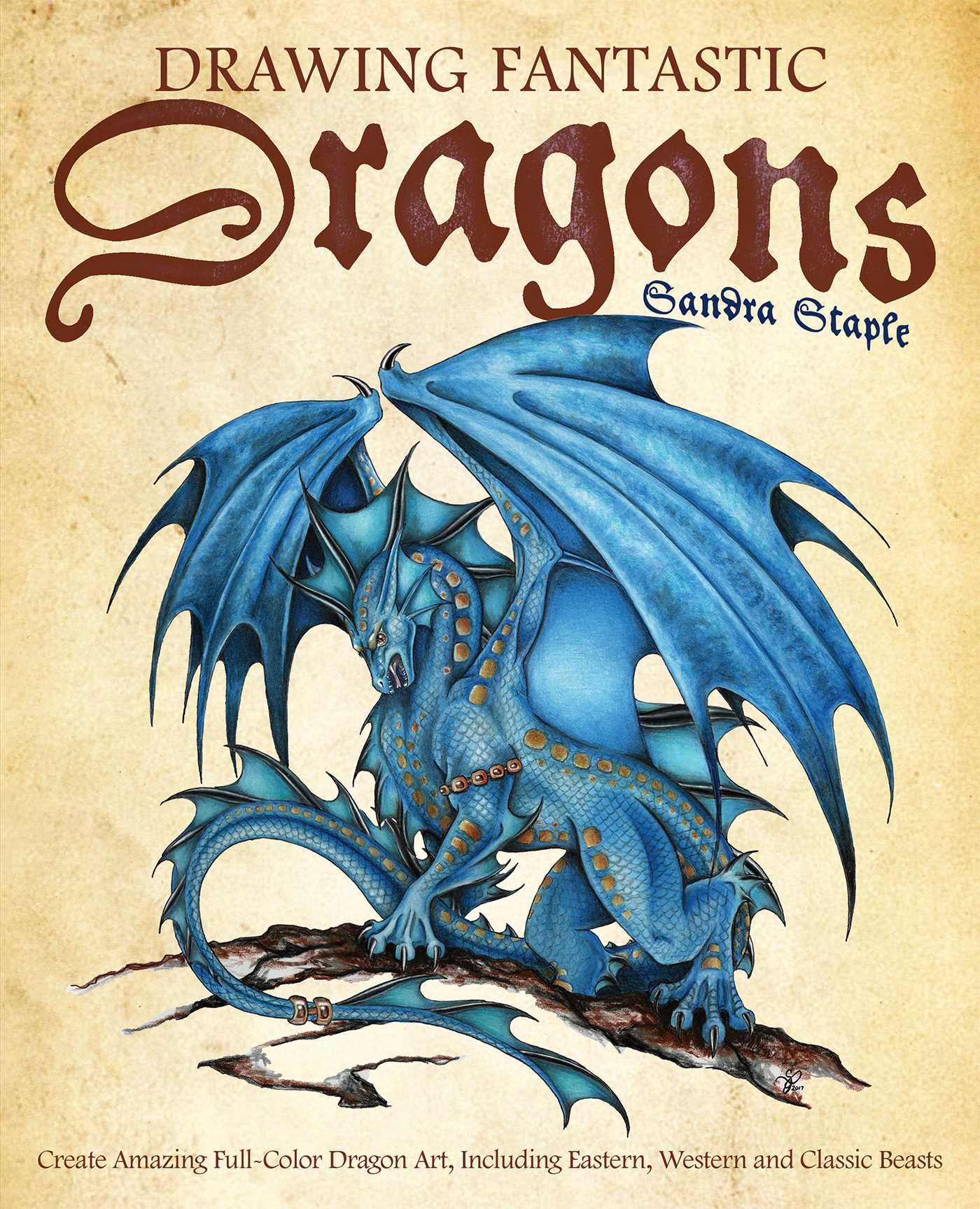 Drawing Fantastic Dragons : Create Amazing Full-Color Dragon Art, including Eastern, Western and Classic Beasts | Staple, Sandra