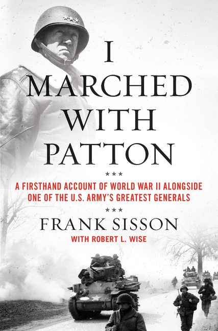 I Marched with Patton : A Firsthand Account of World War II Alongside One of the U.S. Army's Greatest Generals | Sisson, Frank