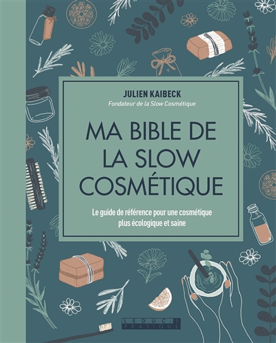 Ma bible de la slow cosmétique : le guide de référence | Kaibeck, Julien