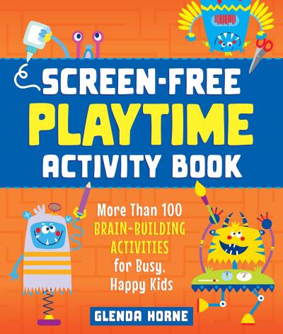 Screen-Free Playtime Activity Book : More Than 100 Brain-Building Activities for Busy, Happy Kids | Horne, Glenda