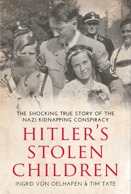 Hitler's Stolen Children : The Shocking True Story of the Nazi Kidnapping Conspiracy | von Oelhafen, Ingrid