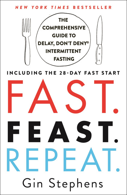 Fast. Feast. Repeat. : The Comprehensive Guide to Delay, Don't Deny(Reg TM) Intermittent Fasting - Including the 28-Day FAST Start | Stephens, Gin