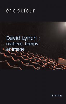 David Lynch : matière, temps et image | Dufour, Eric
